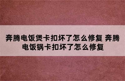 奔腾电饭煲卡扣坏了怎么修复 奔腾电饭锅卡扣坏了怎么修复